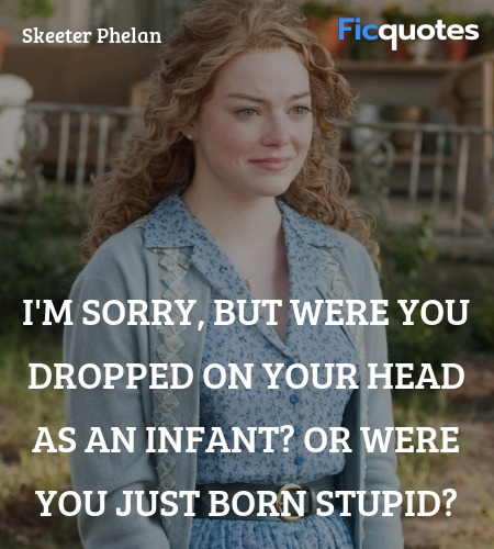 I'm sorry, but were you dropped on your head as an... quote image